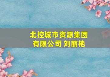 北控城市资源集团有限公司 刘丽艳